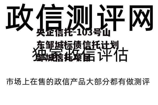 央企信托-103号山东邹城标债信托计划 邹城信托项目