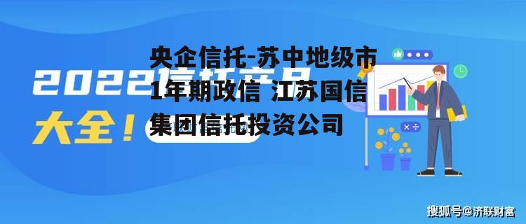 央企信托-苏中地级市1年期政信 江苏国信集团信托投资公司