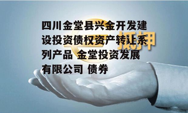 四川金堂县兴金开发建设投资债权资产转让系列产品 金堂投资发展有限公司 债券