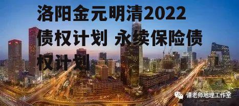 洛阳金元明清2022债权计划 永续保险债权计划