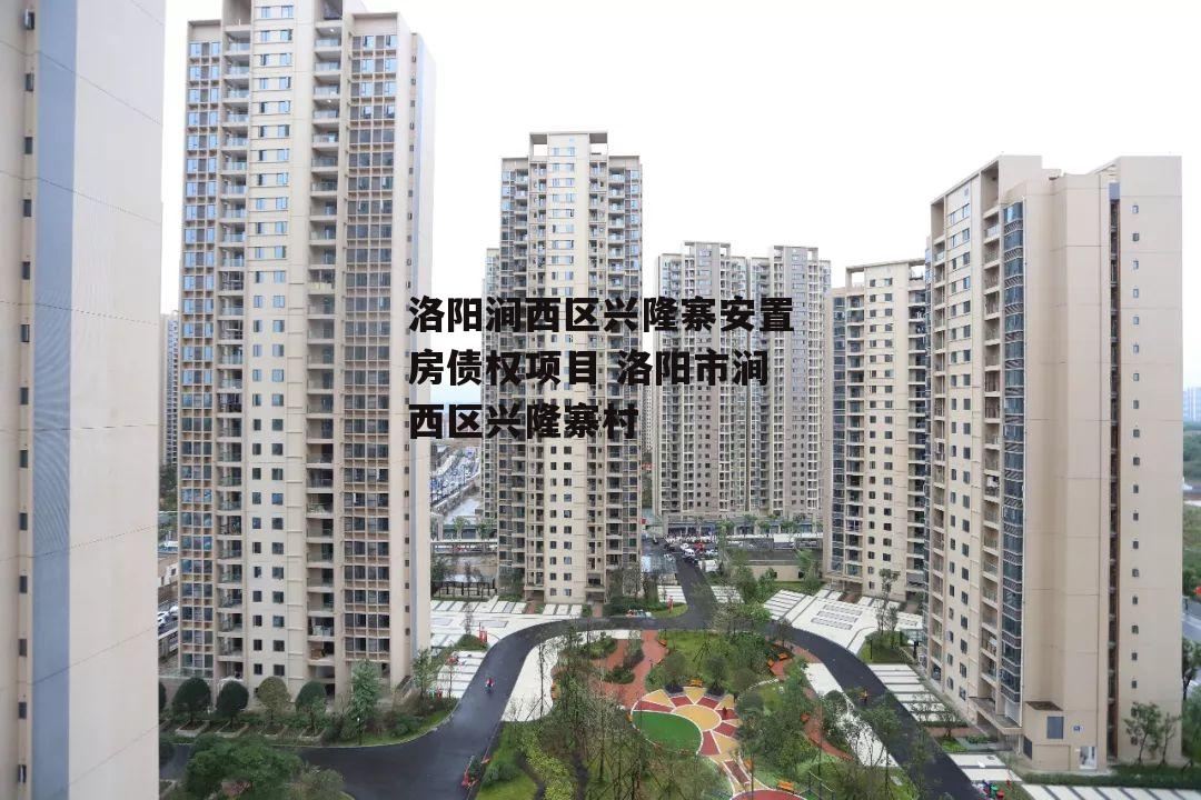 洛阳涧西区兴隆寨安置房债权项目 洛阳市涧西区兴隆寨村