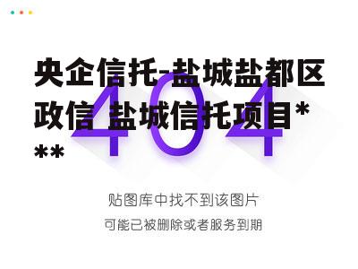 央企信托-盐城盐都区政信 盐城信托项目违约