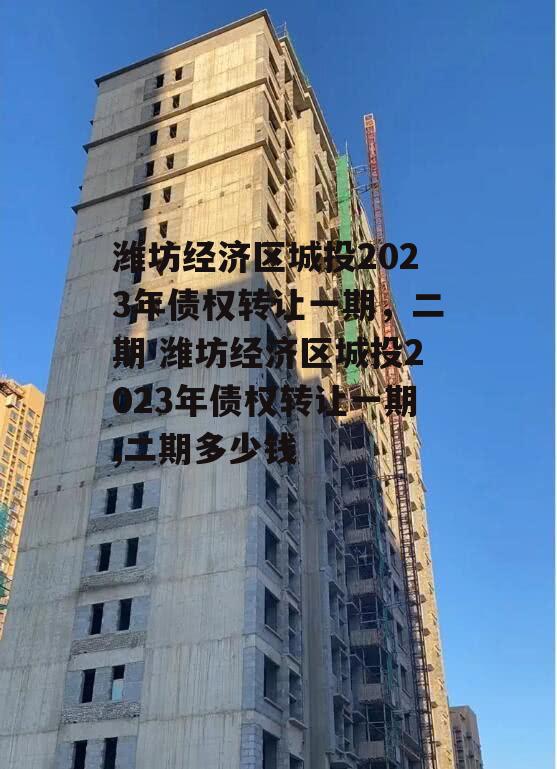 潍坊经济区城投2023年债权转让一期，二期 潍坊经济区城投2023年债权转让一期,二期多少钱