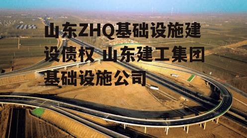 山东ZHQ基础设施建设债权 山东建工集团基础设施公司