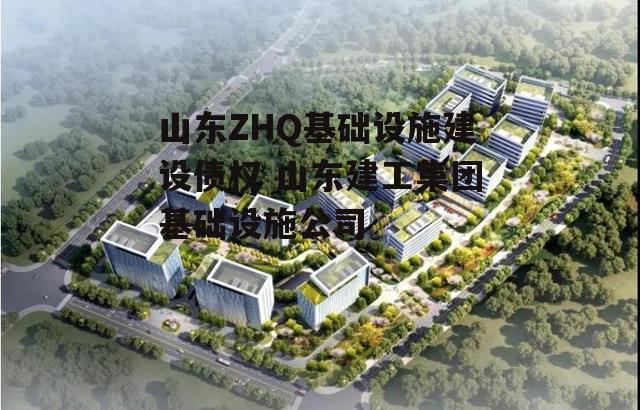 山东ZHQ基础设施建设债权 山东建工集团基础设施公司