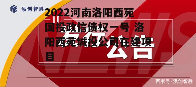 2022河南洛阳西苑国投政信债权一号 洛阳西苑城投公司在建项目