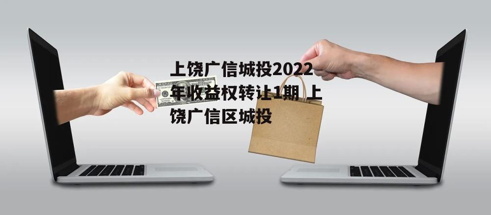 上饶广信城投2022年收益权转让1期 上饶广信区城投