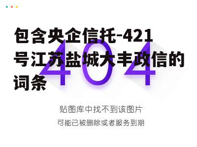 包含央企信托-421号江苏盐城大丰政信的词条