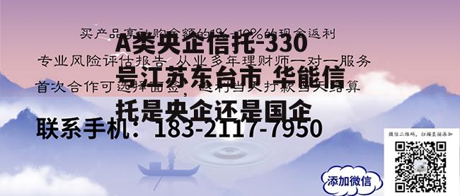 A类央企信托-330号江苏东台市 华能信托是央企还是国企