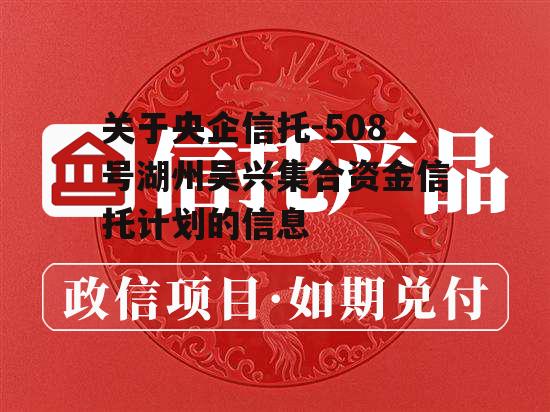 关于央企信托-508号湖州吴兴集合资金信托计划的信息