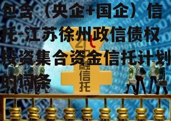 包含（央企+国企）信托-江苏徐州政信债权投资集合资金信托计划的词条