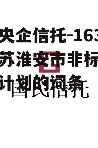 包含央企信托-163号江苏淮安市非标政信信托计划的词条