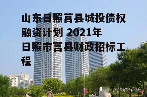 山东日照莒县城投债权融资计划 2021年日照市莒县财政招标工程