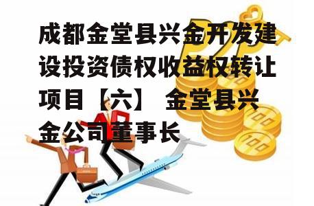 成都金堂县兴金开发建设投资债权收益权转让项目【六】 金堂县兴金公司董事长