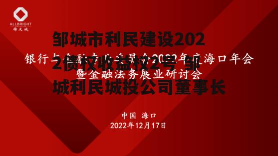 邹城市利民建设2022债权收益权2号 邹城利民城投公司董事长