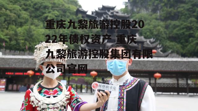 重庆九黎旅游控股2022年债权资产 重庆九黎旅游控股集团有限公司官网