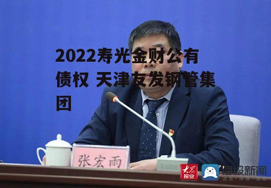 2022寿光金财公有债权 天津友发钢管集团