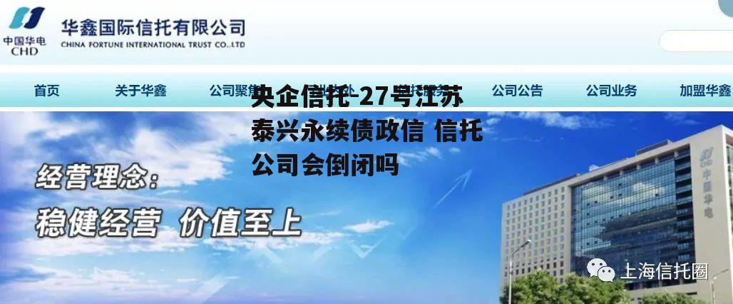 央企信托-27号江苏泰兴永续债政信 信托公司会倒闭吗