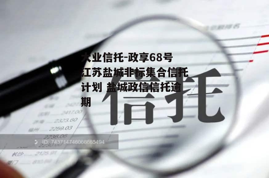 大业信托-政享68号江苏盐城非标集合信托计划 盐城政信信托逾期