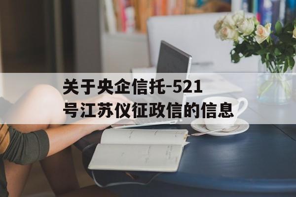 关于央企信托-521号江苏仪征政信的信息