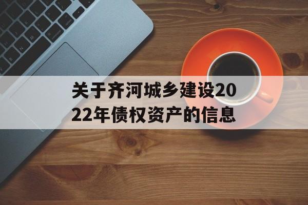 关于齐河城乡建设2022年债权资产的信息