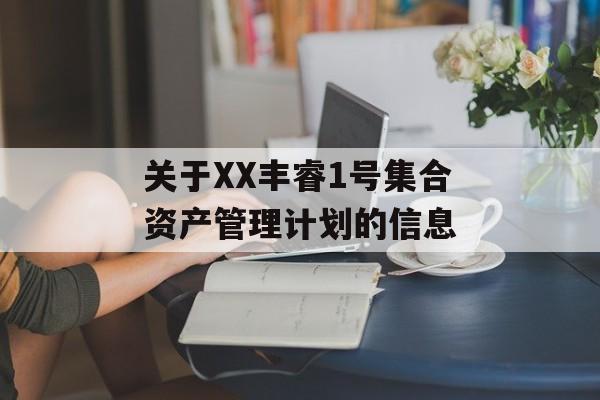 关于XX丰睿1号集合资产管理计划的信息