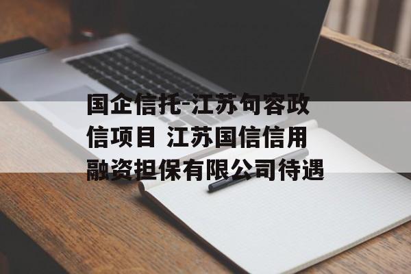 国企信托-江苏句容政信项目 江苏国信信用融资担保有限公司待遇