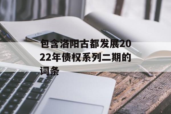 包含洛阳古都发展2022年债权系列二期的词条