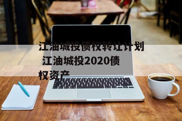 江油城投债权转让计划 江油城投2020债权资产