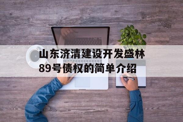 山东济清建设开发盛林89号债权的简单介绍