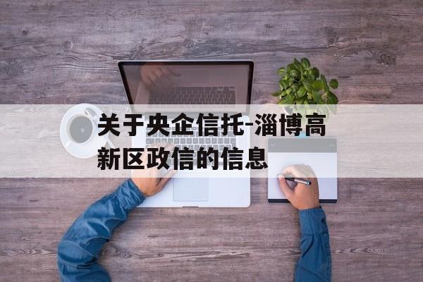 关于央企信托-淄博高新区政信的信息