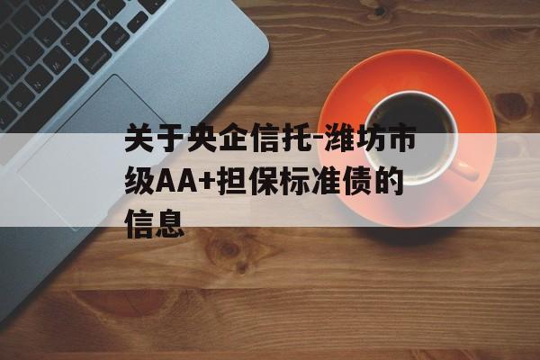 关于央企信托-潍坊市级AA+担保标准债的信息