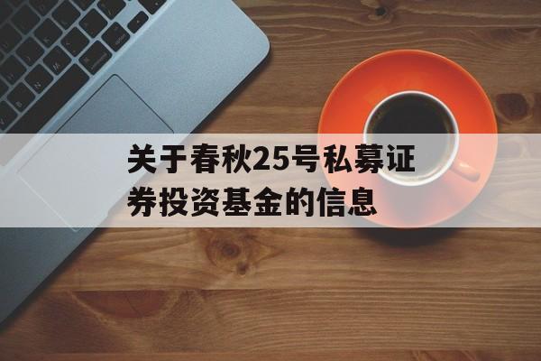 关于春秋25号私募证券投资基金的信息