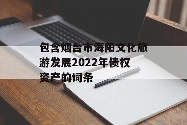 包含烟台市海阳文化旅游发展2022年债权资产的词条