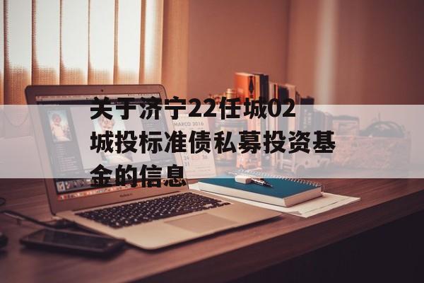 关于济宁22任城02城投标准债私募投资基金的信息