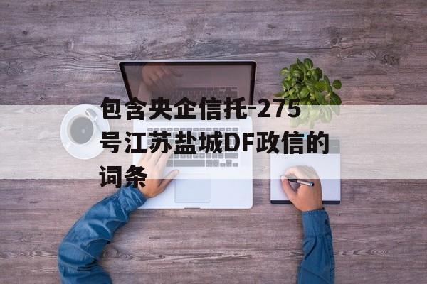 包含央企信托-275号江苏盐城DF政信的词条