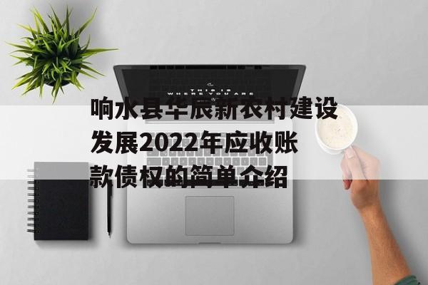 响水县华辰新农村建设发展2022年应收账款债权的简单介绍