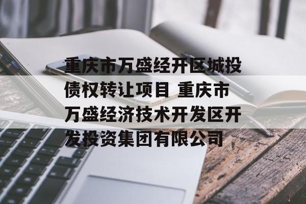 重庆市万盛经开区城投债权转让项目 重庆市万盛经济技术开发区开发投资集团有限公司