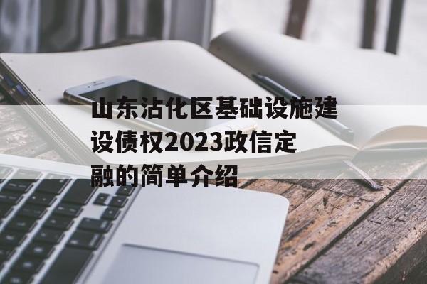 山东沾化区基础设施建设债权2023政信定融的简单介绍