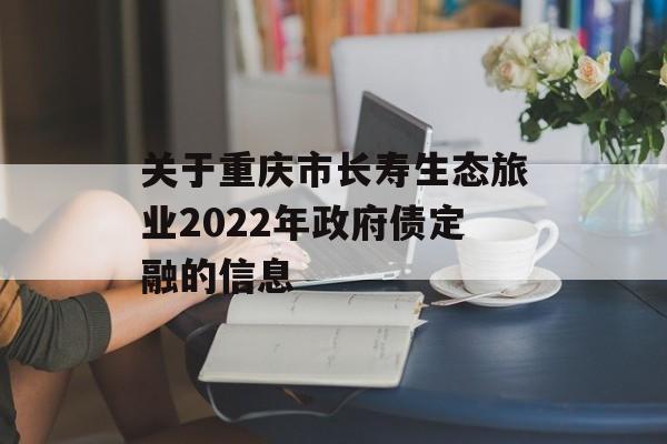 关于重庆市长寿生态旅业2022年政府债定融的信息