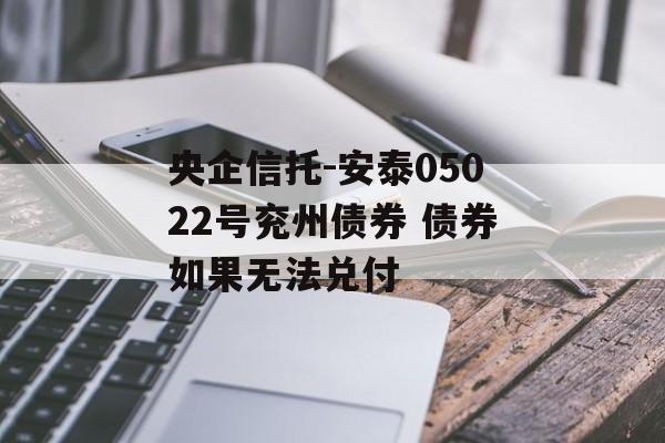 央企信托-安泰05022号兖州债券 债券如果无法兑付