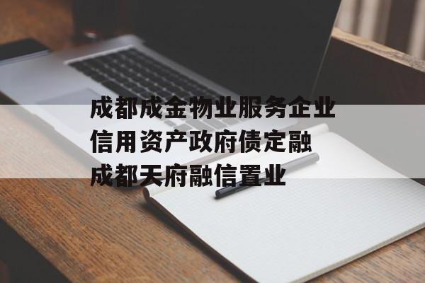 成都成金物业服务企业信用资产政府债定融 成都天府融信置业