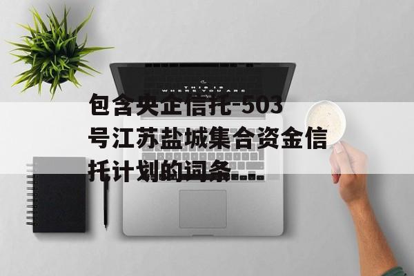 包含央企信托-503号江苏盐城集合资金信托计划的词条