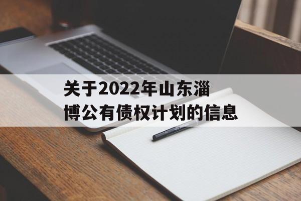 关于2022年山东淄博公有债权计划的信息