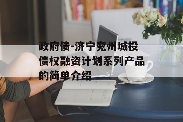 政府债-济宁兖州城投债权融资计划系列产品的简单介绍