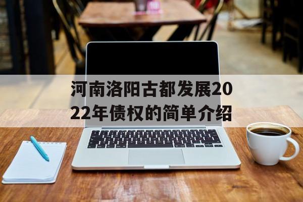 河南洛阳古都发展2022年债权的简单介绍