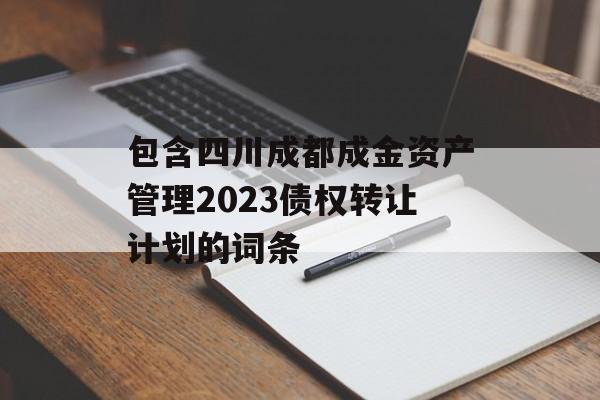 包含四川成都成金资产管理2023债权转让计划的词条