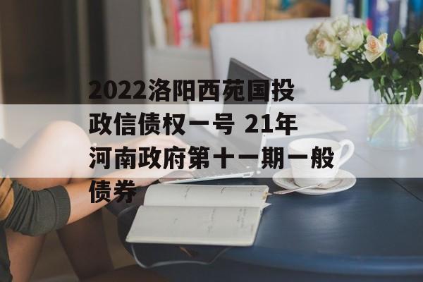 2022洛阳西苑国投政信债权一号 21年河南政府第十一期一般债券