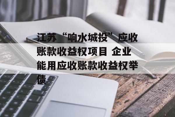 江苏“响水城投”应收账款收益权项目 企业能用应收账款收益权举债