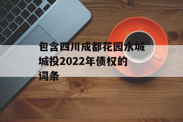 包含四川成都花园水城城投2022年债权的词条